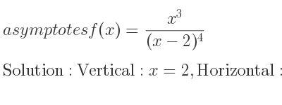The asymptotes of f(x)=(x^3)/((x-2)^4) is Vertical: x=2,Horizontal: y=0